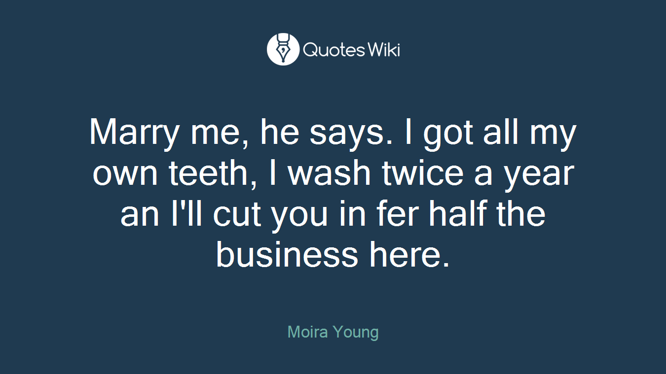 Marry me, he says. I got all my own teeth, I wash twice a year an I'll cut you in fer half the business here.
