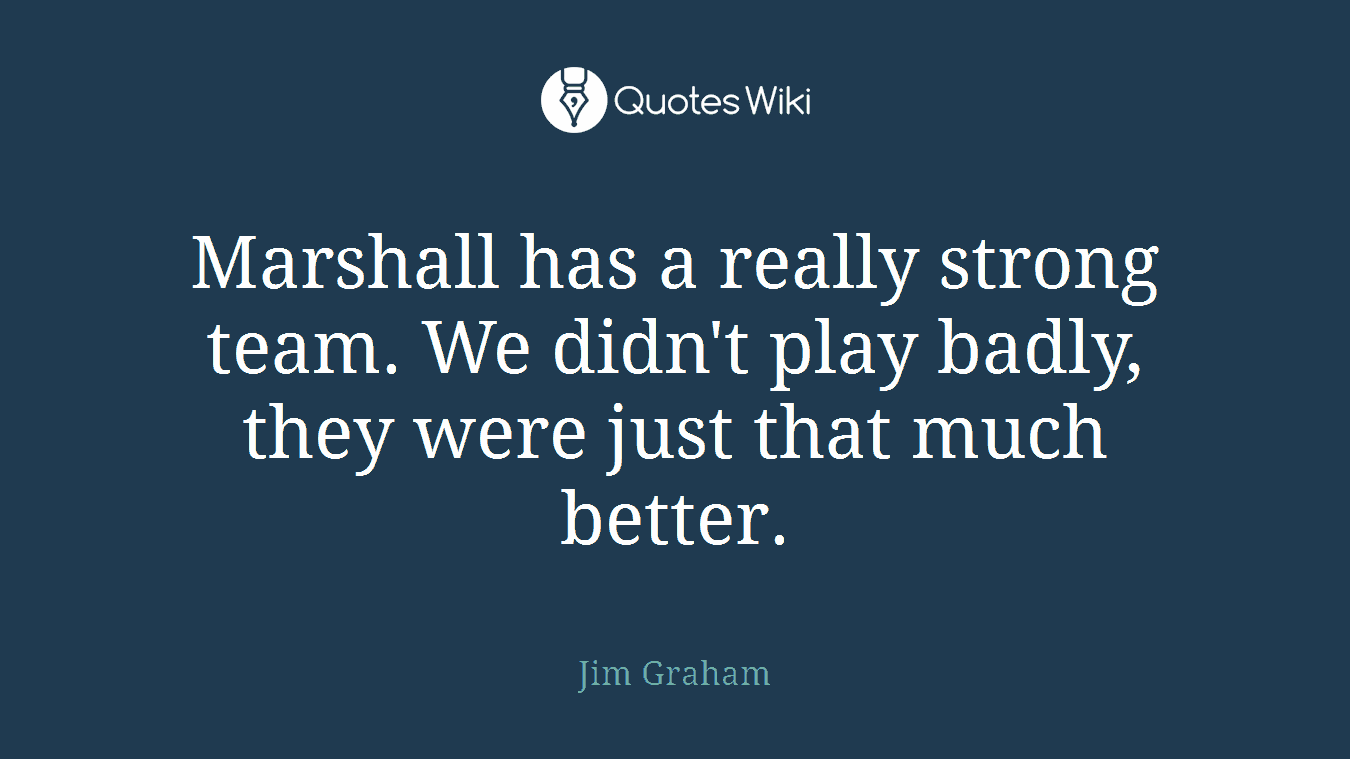 Marshall has a really strong team. We didn't play badly, they were just that much better.