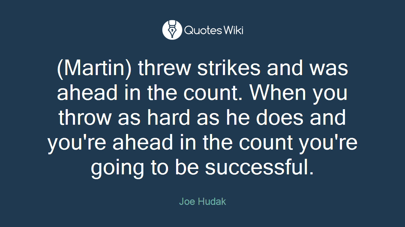 (Martin) threw strikes and was ahead in the count. When you throw as hard as he does and you're ahead in the count you're going to be successful.