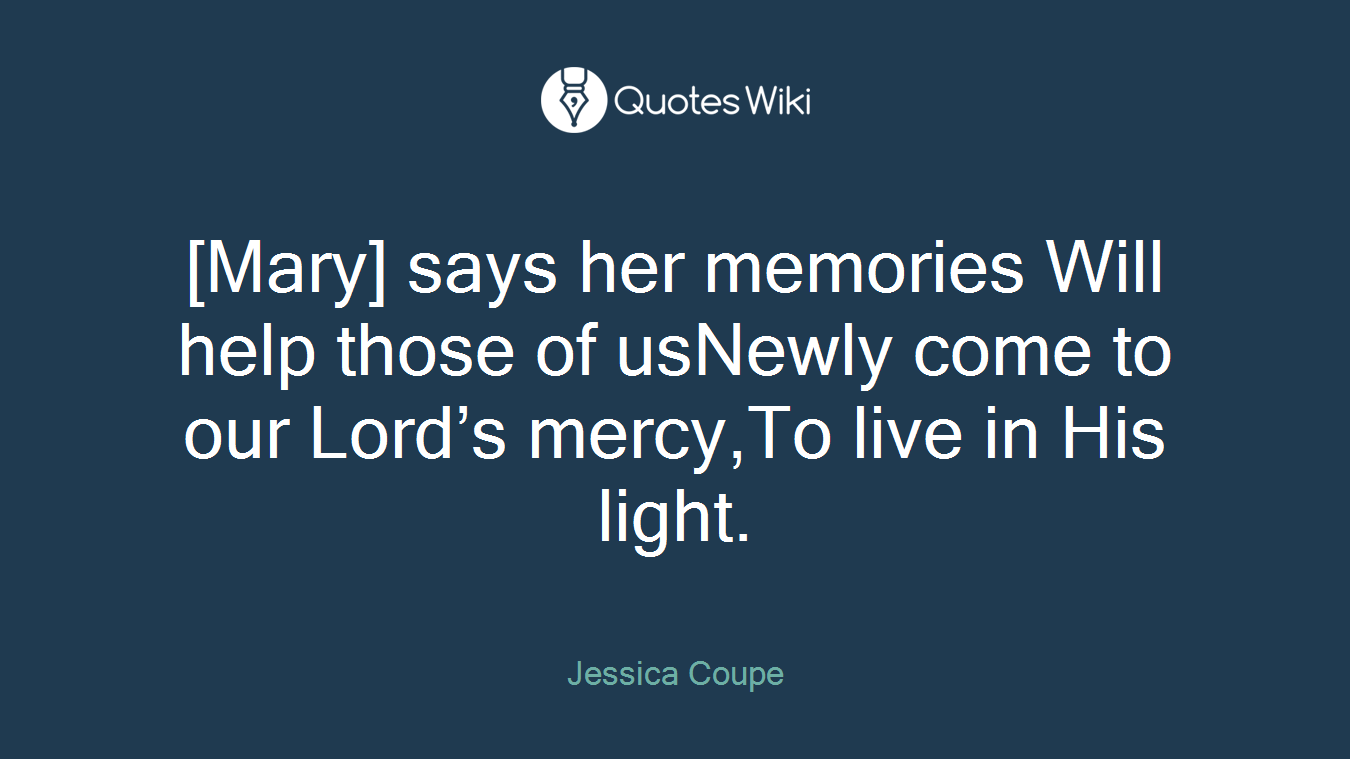 [Mary] says her memories Will help those of usNewly come to our Lord’s mercy,To live in His light.