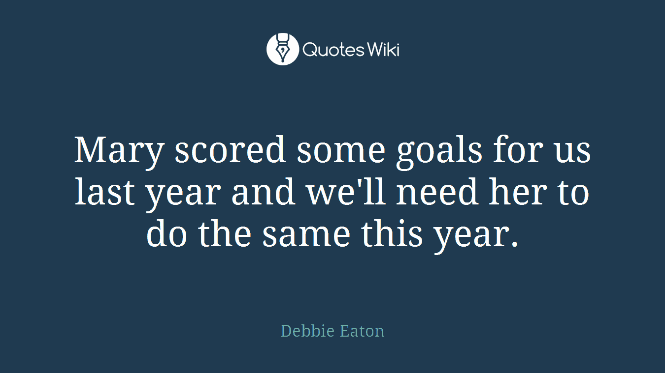 Mary scored some goals for us last year and we'll need her to do the same this year.