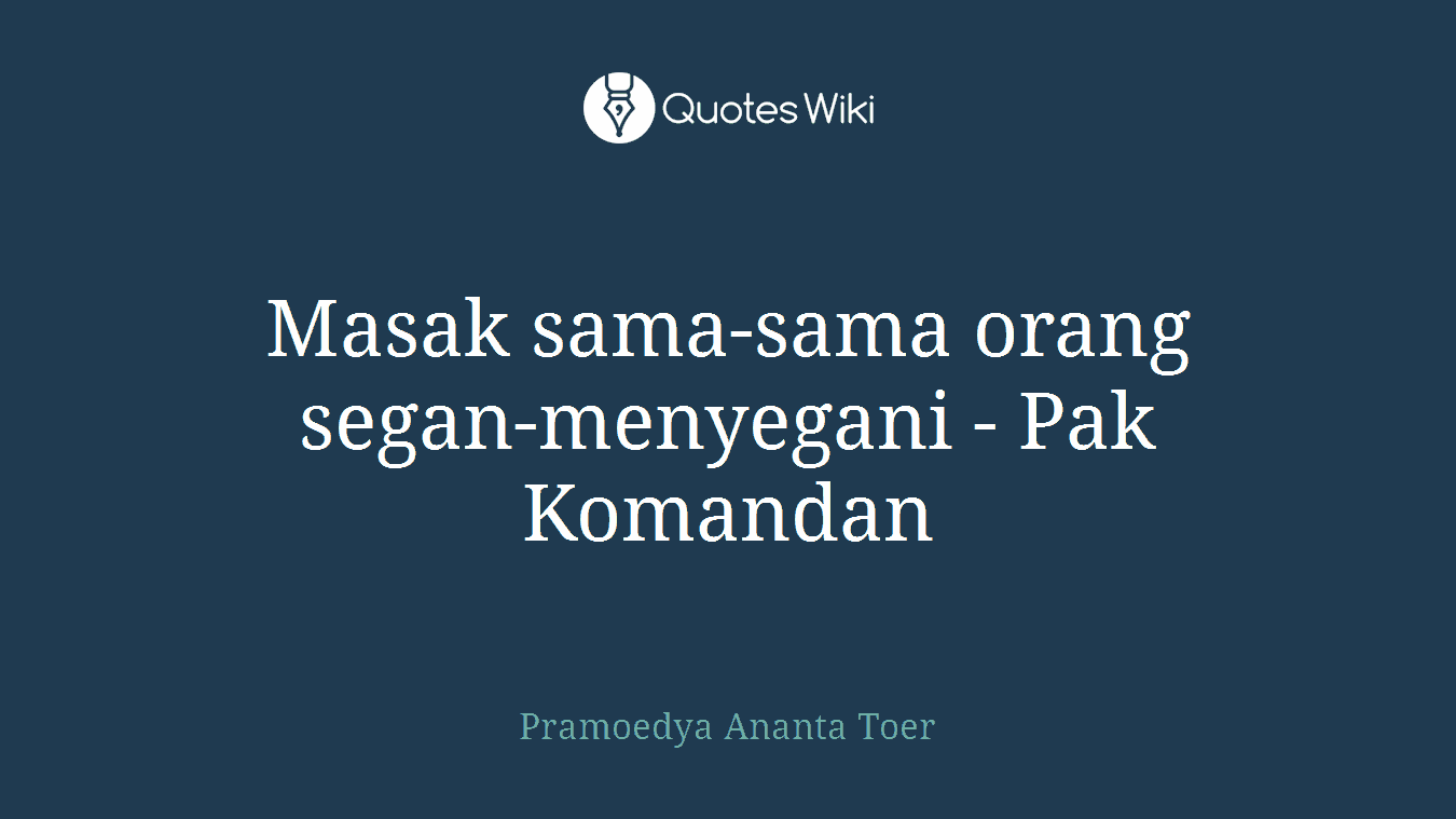 Masak sama-sama orang segan-menyegani - Pak Komandan