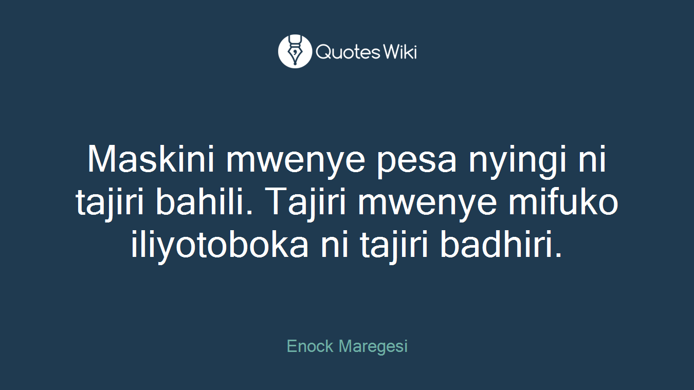 Maskini mwenye pesa nyingi ni tajiri bahili. Tajiri mwenye mifuko iliyotoboka ni tajiri badhiri.
