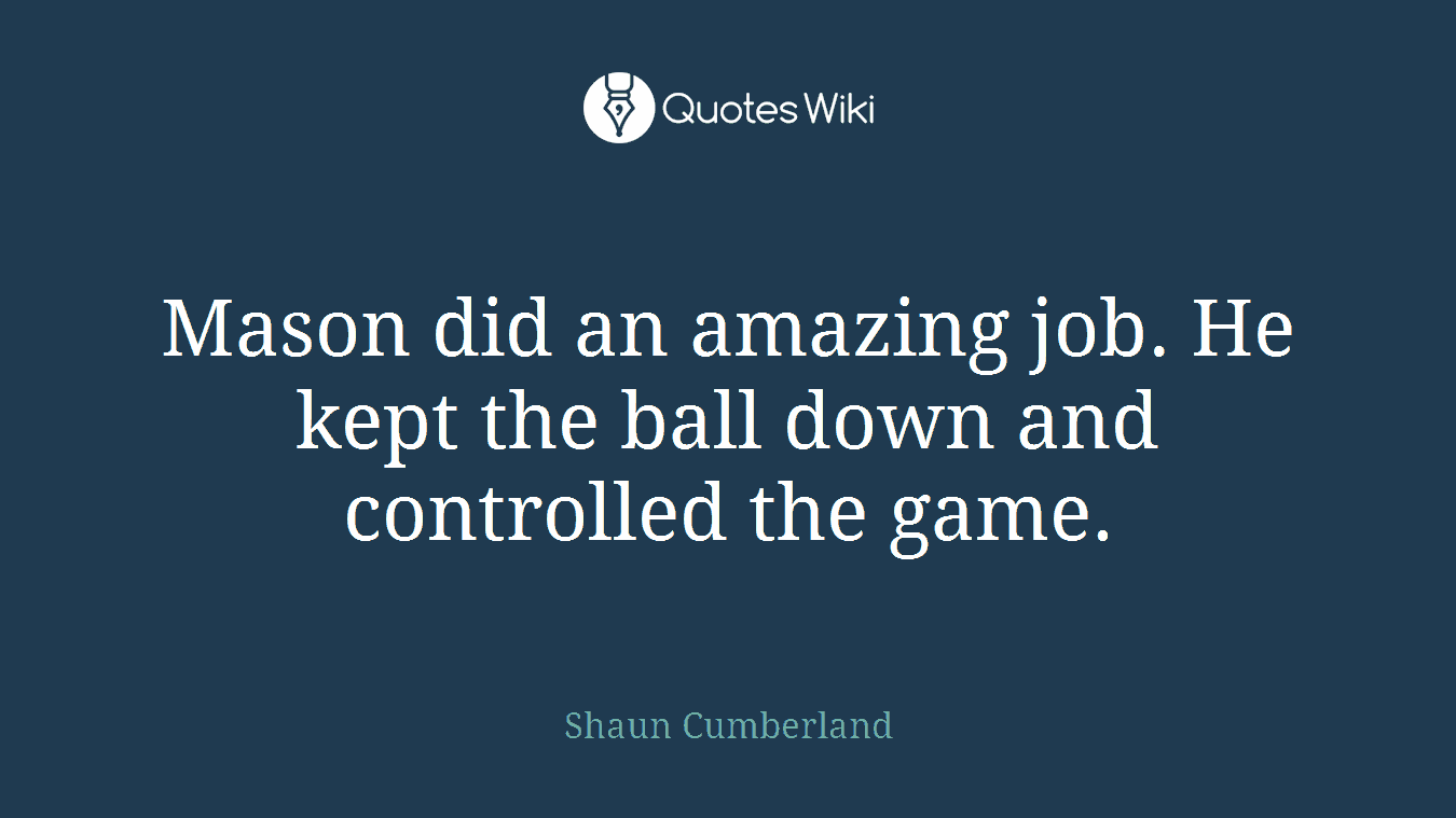 Mason did an amazing job. He kept the ball down and controlled the game.