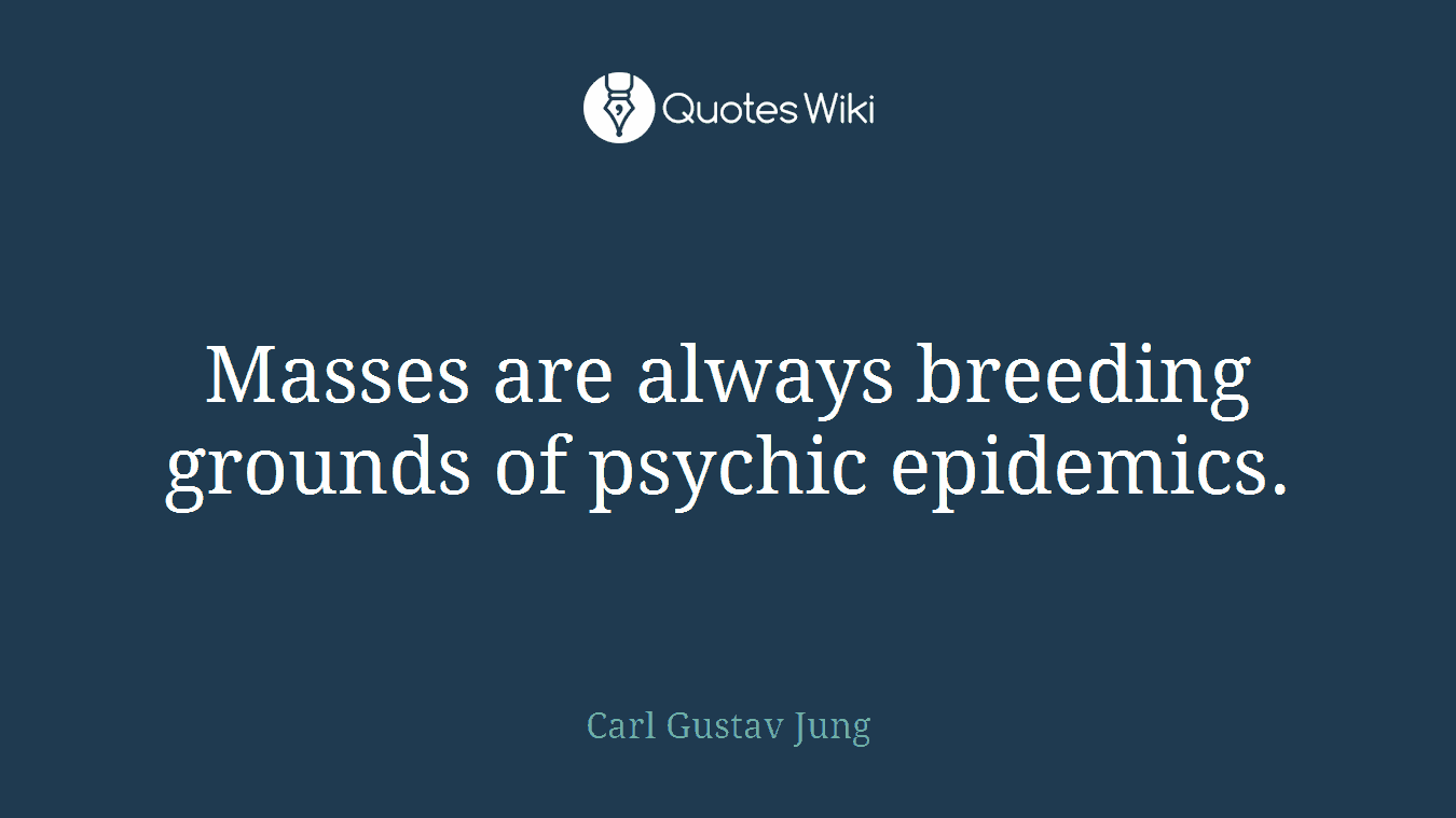 Masses are always breeding grounds of psychic epidemics.