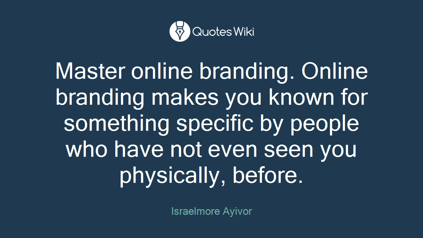 Master online branding. Online branding makes you known for something specific by people who have not even seen you physically, before.