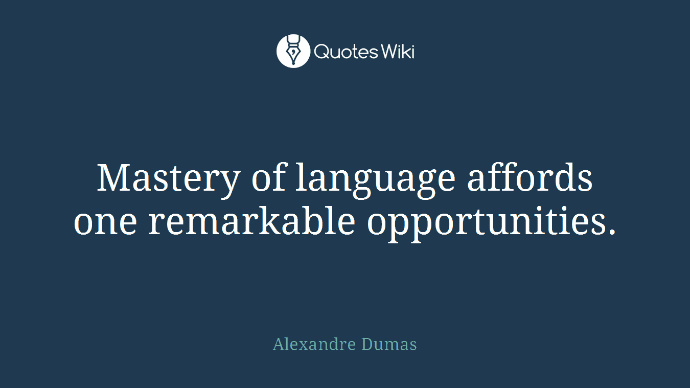 Mastery of language affords one remarkable opportunities.