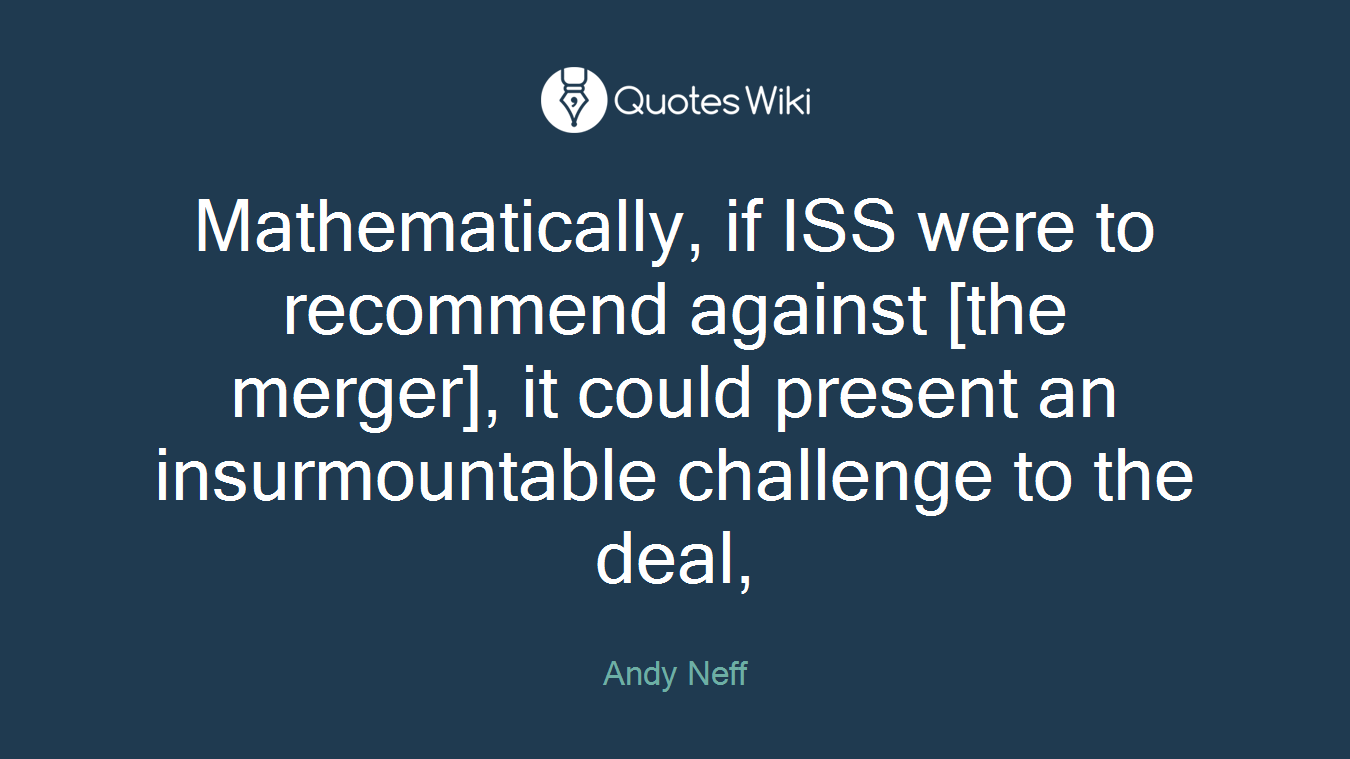 Mathematically, if ISS were to recommend against [the merger], it could present an insurmountable challenge to the deal,