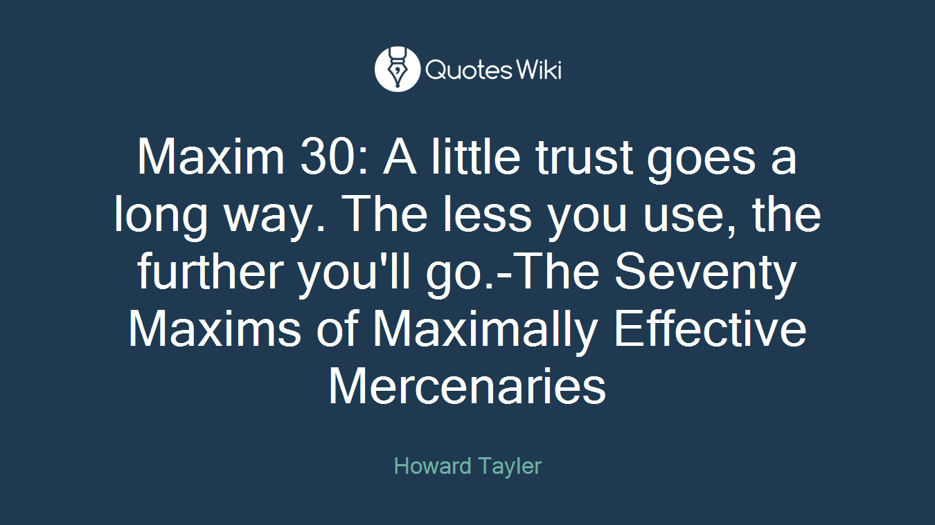 Maxim 30: A little trust goes a long way. The less you use, the further you'll go.-The Seventy Maxims of Maximally Effective Mercenaries