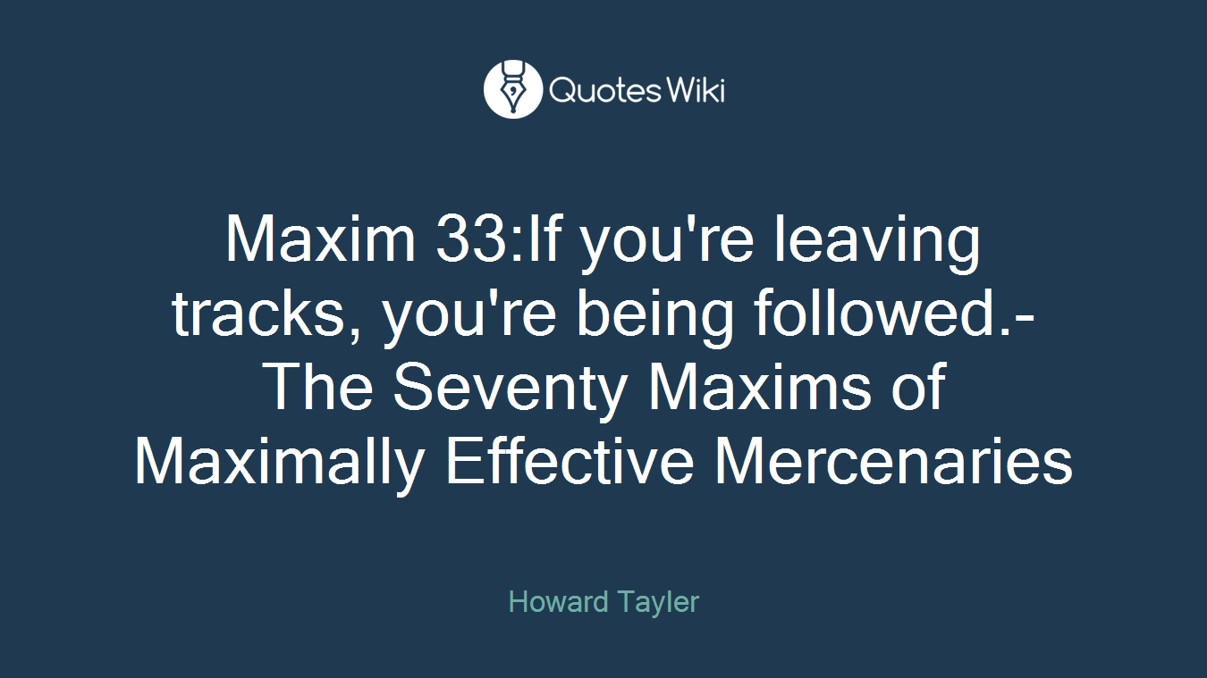 Maxim 33:If you're leaving tracks, you're being followed.-The Seventy Maxims of Maximally Effective Mercenaries