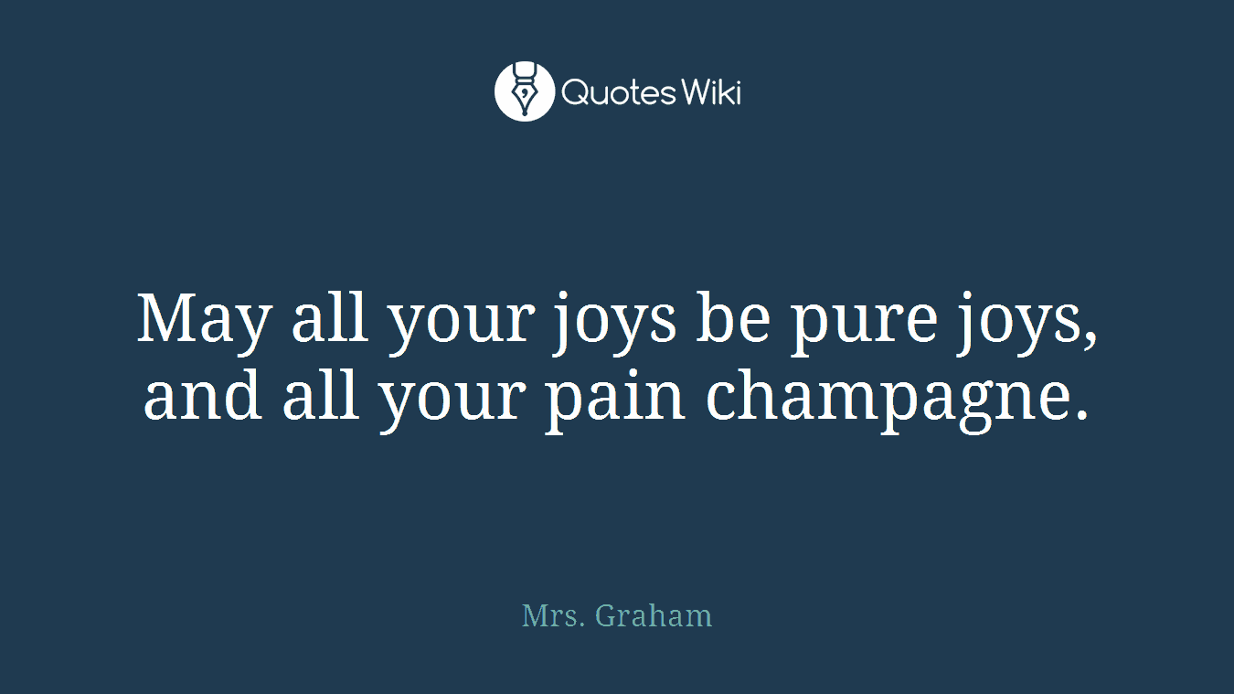 May all your joys be pure joys, and all your pain champagne.