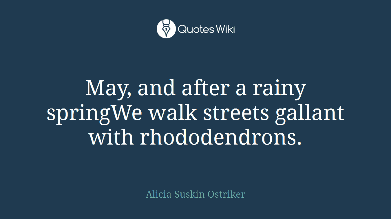 May, and after a rainy springWe walk streets gallant with rhododendrons.