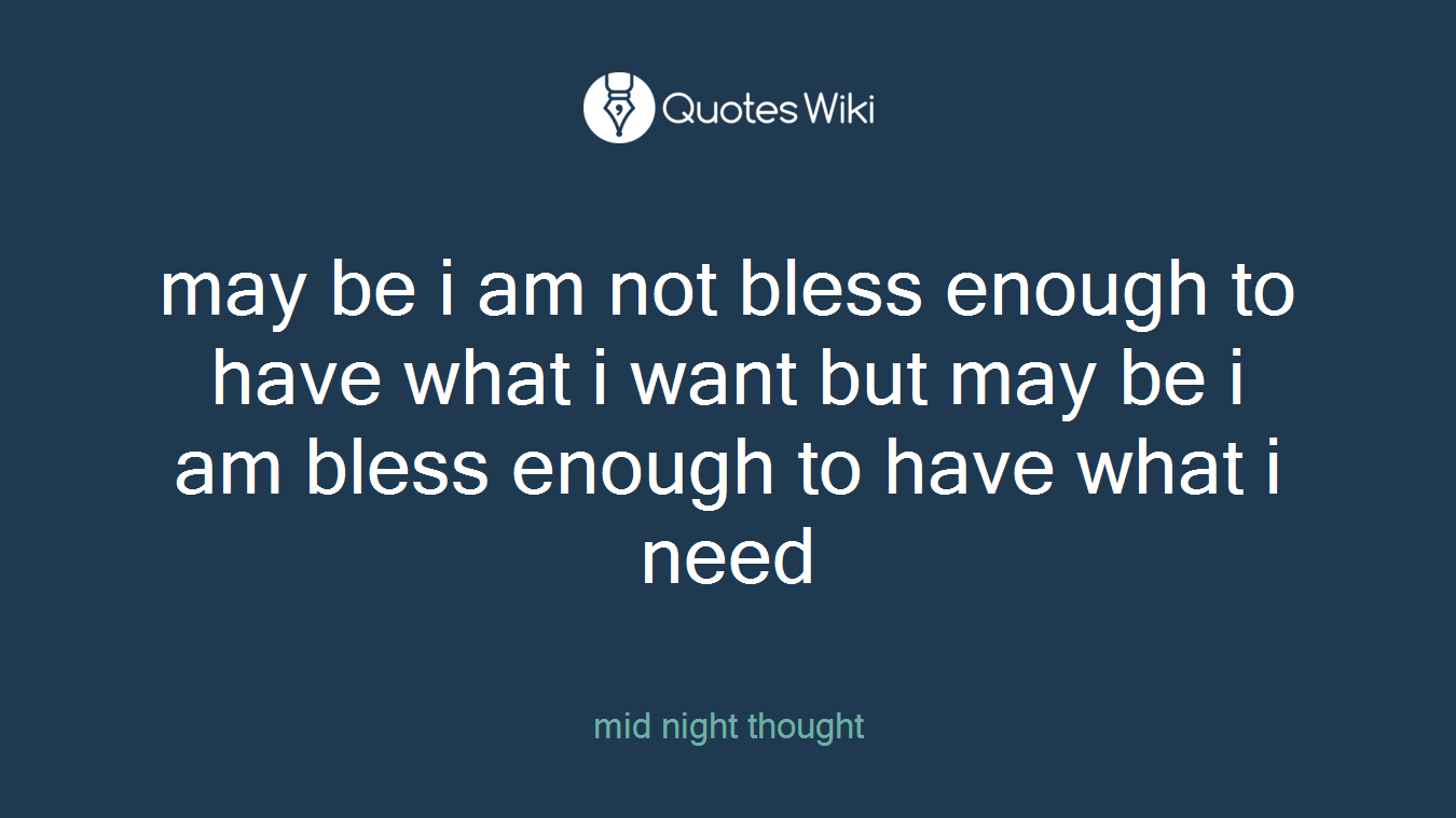may be i am not bless enough to have what i want but may be i am bless enough to have what i need