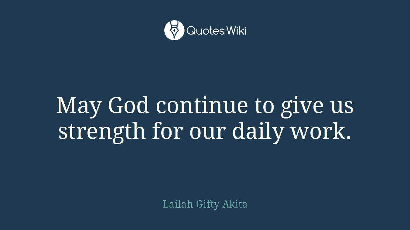 May God continue to give us strength for our daily work.