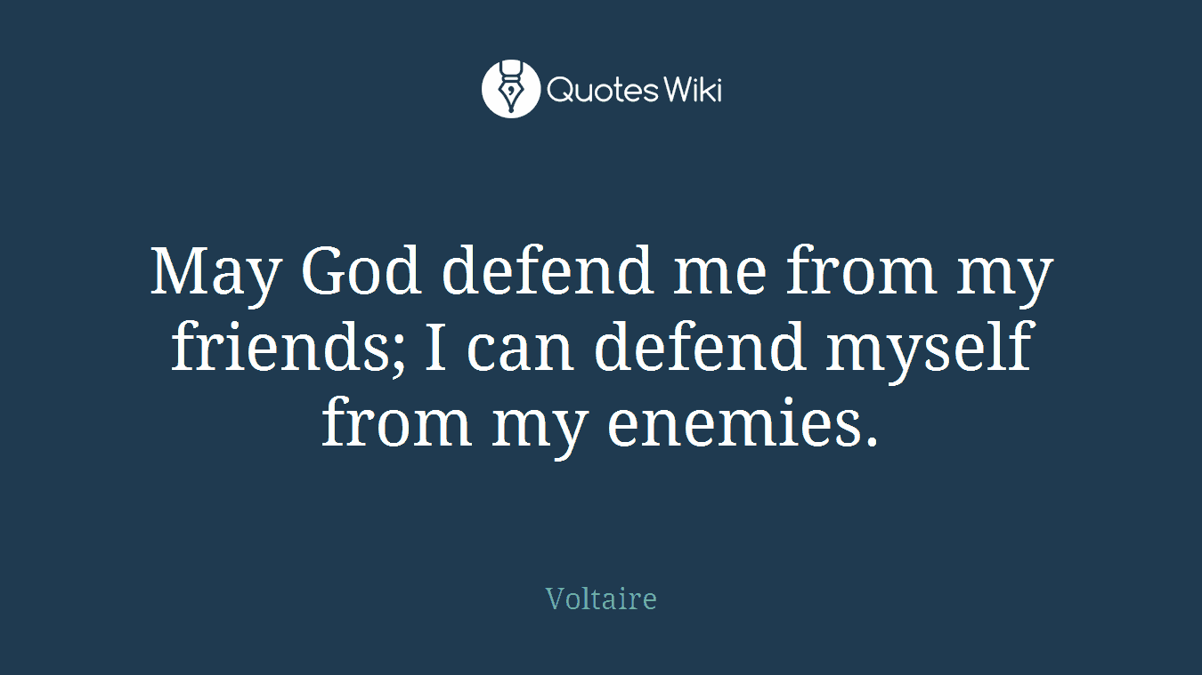 May God defend me from my friends; I can defend myself from my enemies.