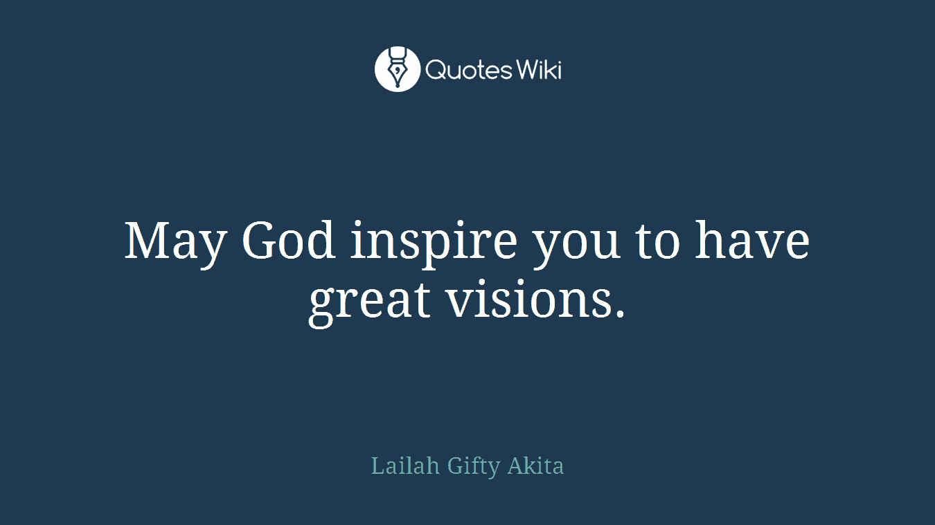 May God inspire you to have great visions.