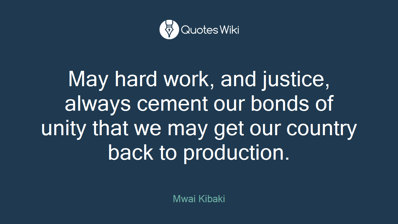 May hard work, and justice, always cement our bonds of unity that we may get our country back to production.