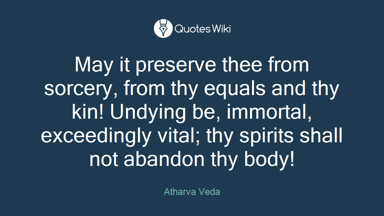 May it preserve thee from sorcery, from thy equals and thy kin! Undying be, immortal, exceedingly vital; thy spirits shall not abandon thy body!
