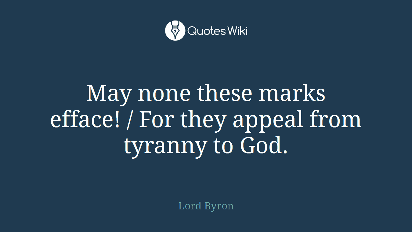 May none these marks efface! / For they appeal from tyranny to God.