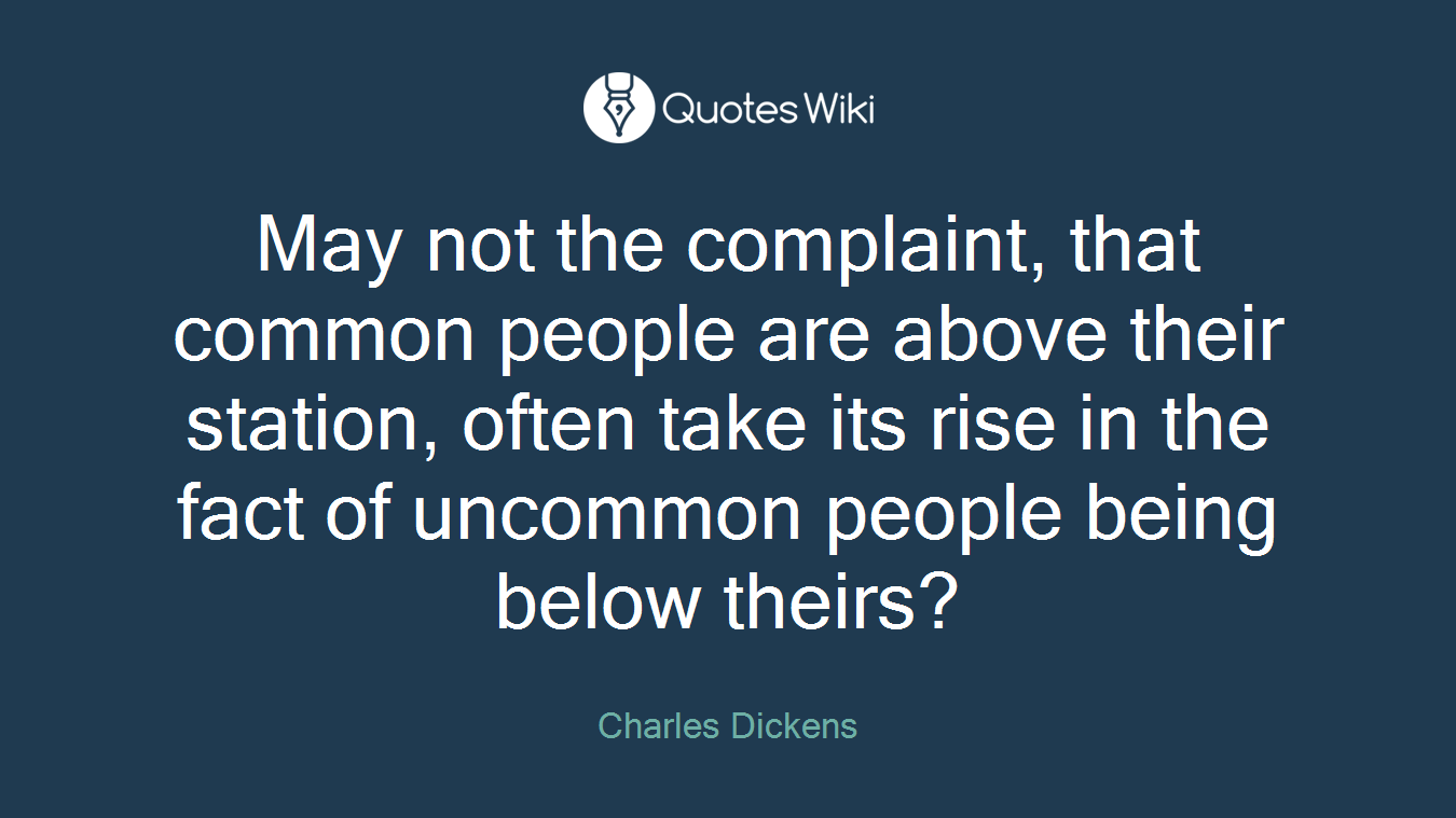 May not the complaint, that common people are above their station, often take its rise in the fact of uncommon people being below theirs?