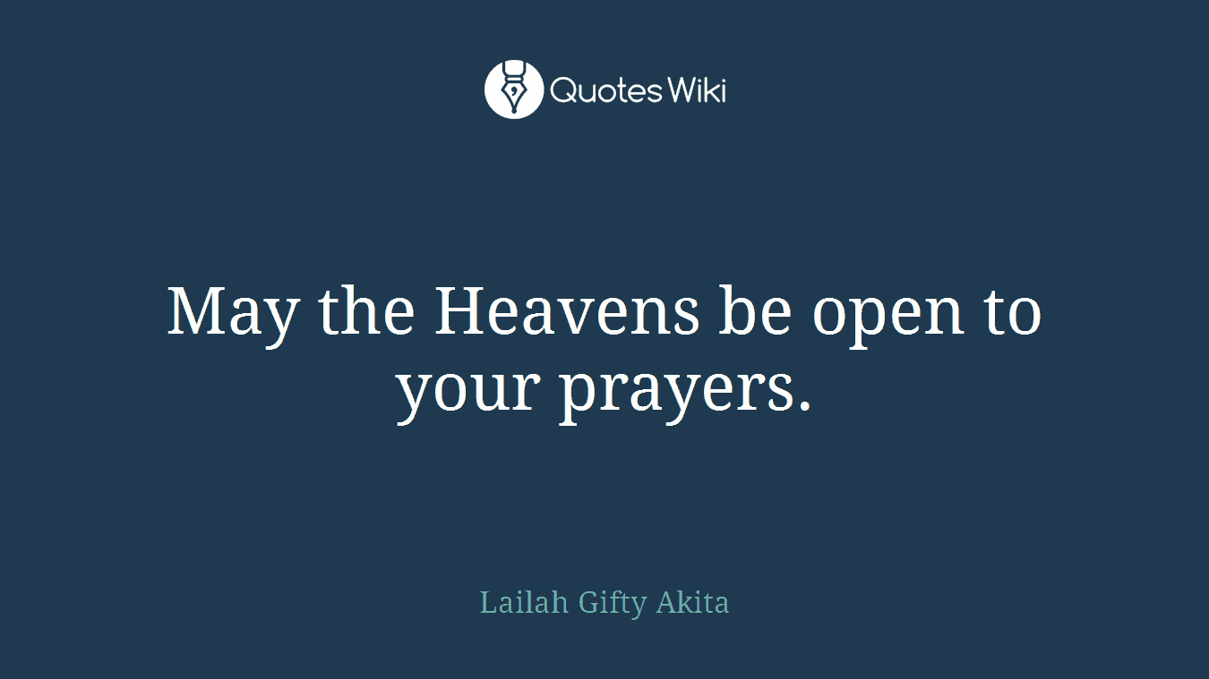 May the Heavens be open to your prayers.
