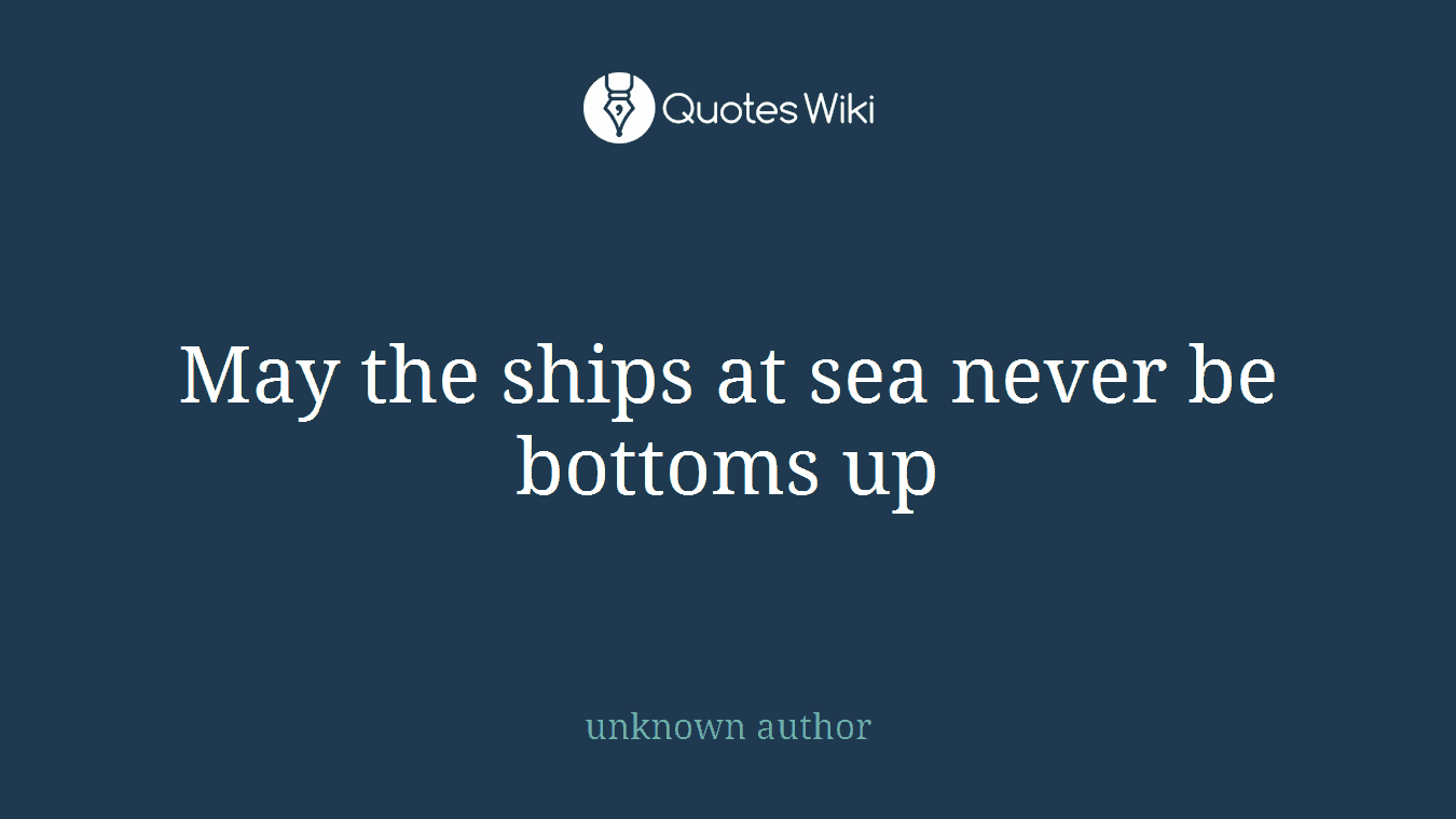 May the ships at sea never be bottoms up