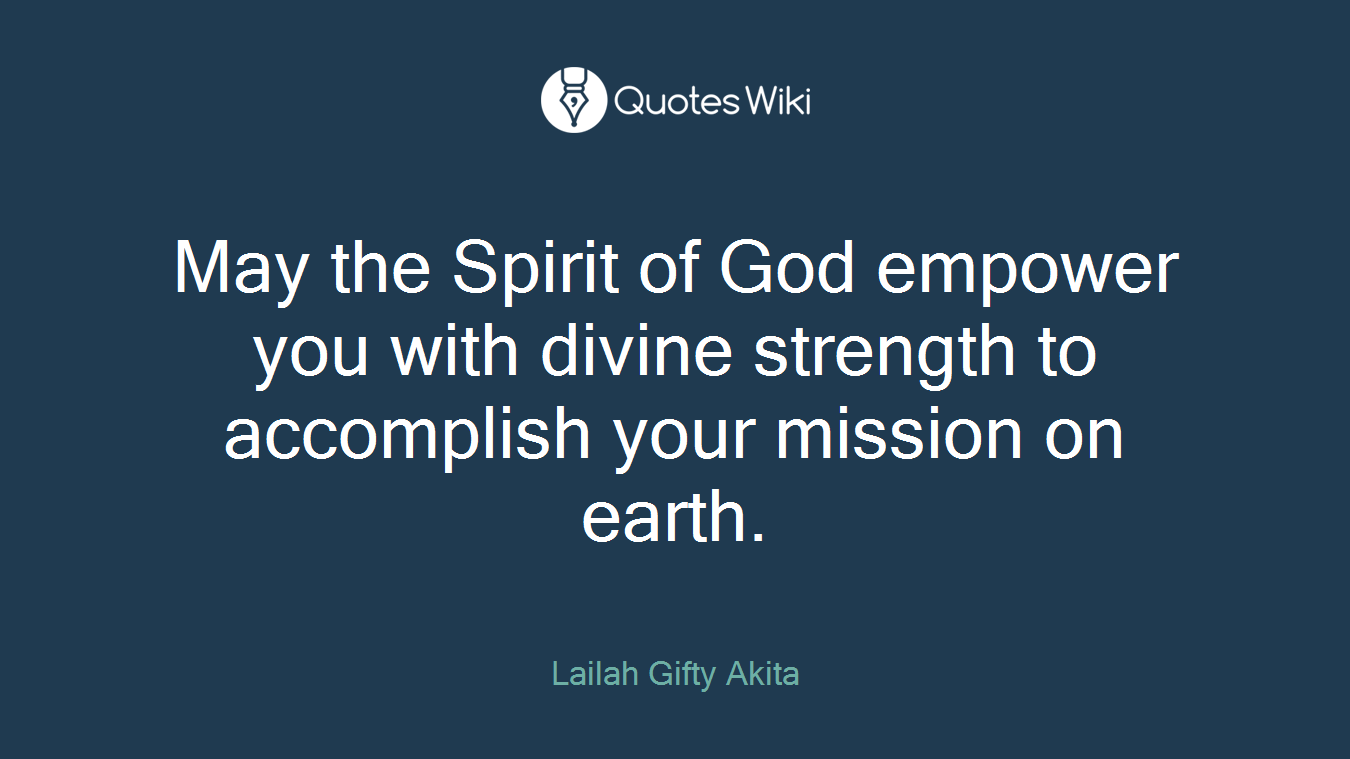 May the Spirit of God empower you with divine strength to accomplish your mission on earth.
