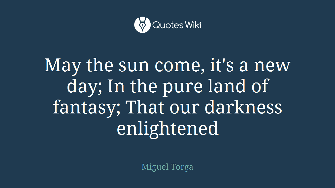 May the sun come, it's a new day; In the pure land of fantasy; That our darkness enlightened