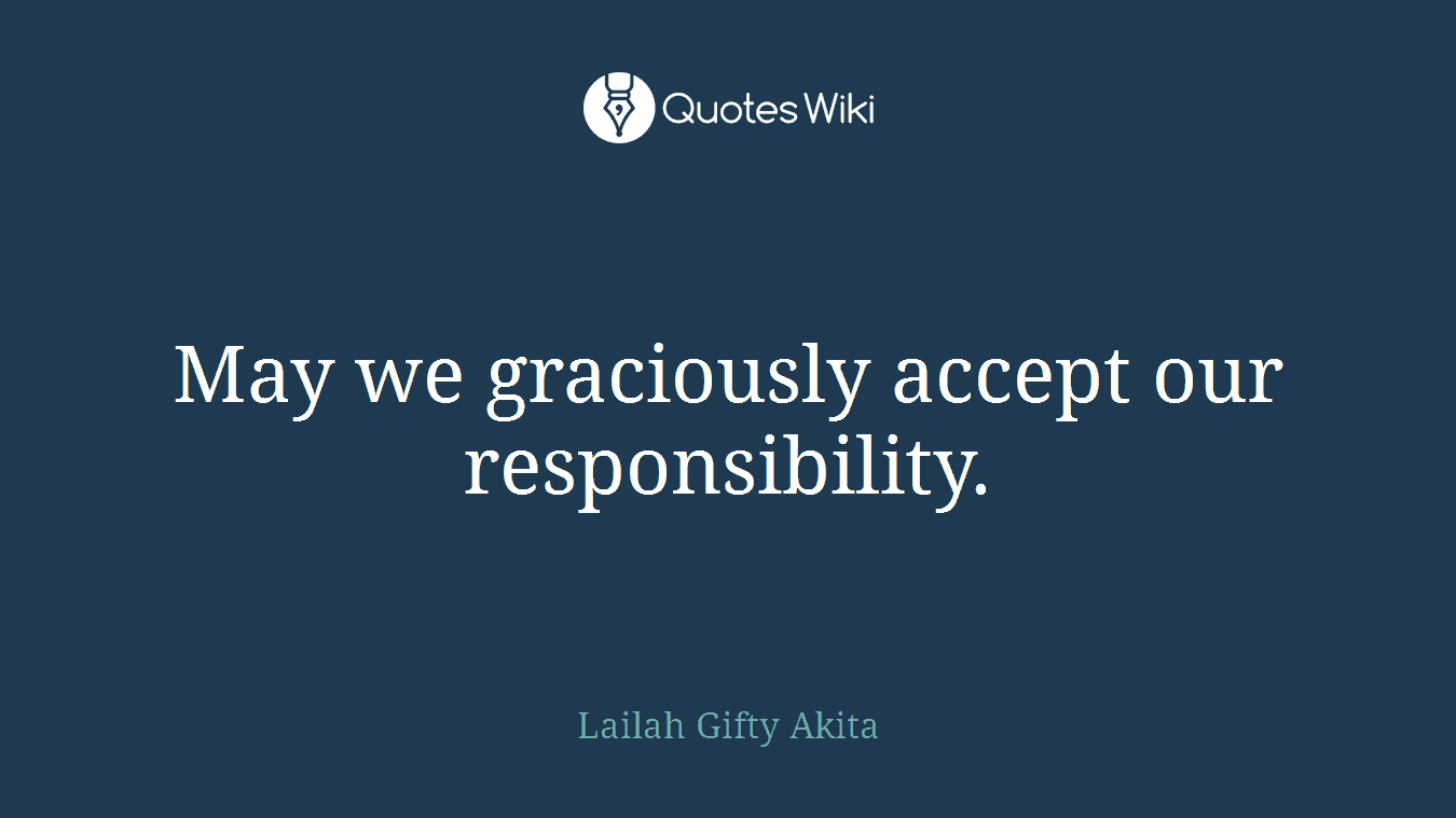 May we graciously accept our responsibility.