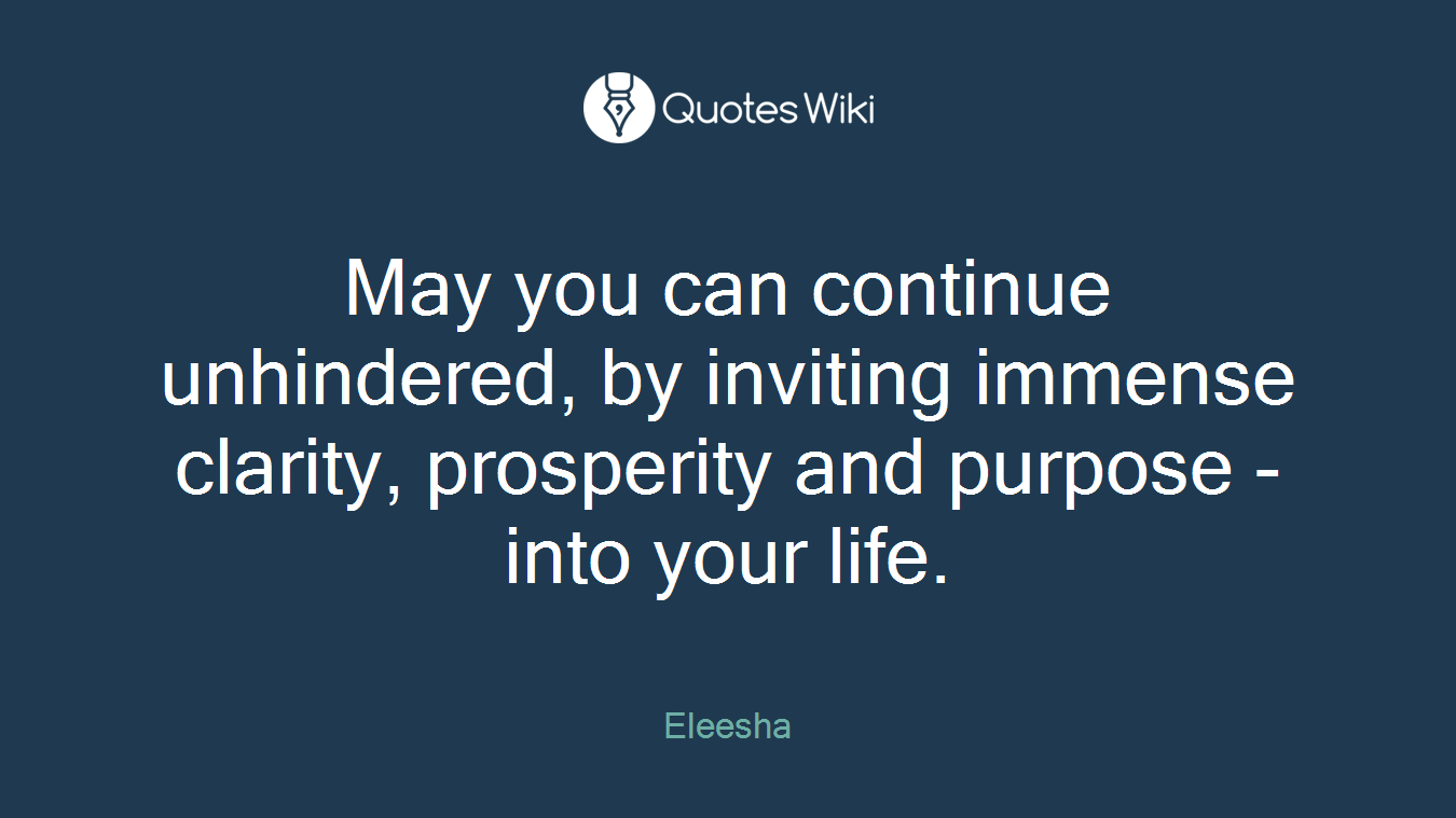 May you can continue unhindered, by inviting immense clarity, prosperity and purpose - into your life.