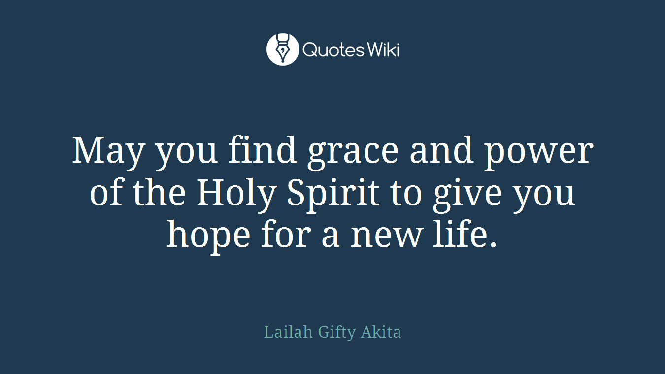 May you find grace and power of the Holy Spirit to give you hope for a new life.