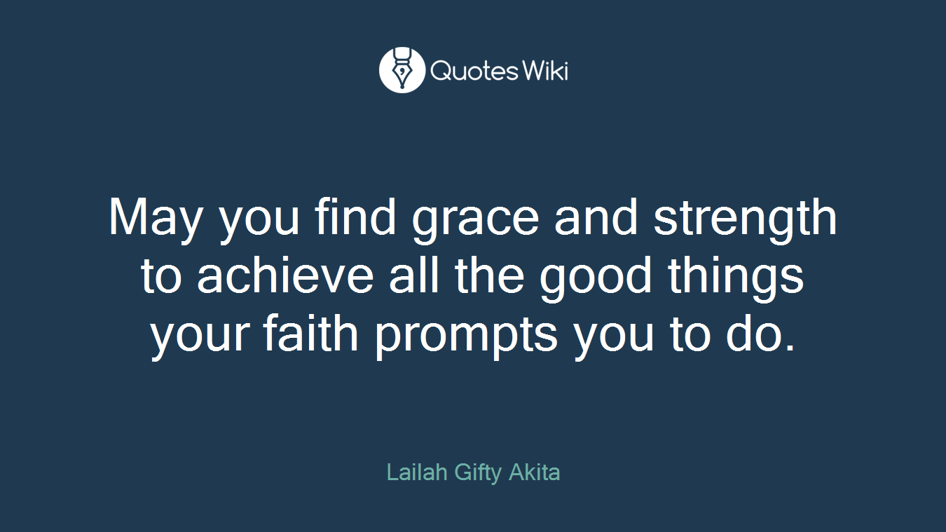 May you find grace and strength to achieve all the good things your faith prompts you to do.