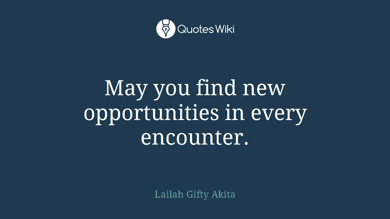 May you find new opportunities in every encounter.