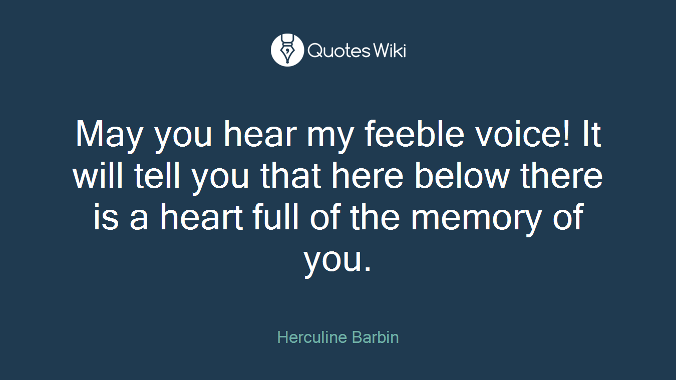 May you hear my feeble voice! It will tell you that here below there is a heart full of the memory of you.