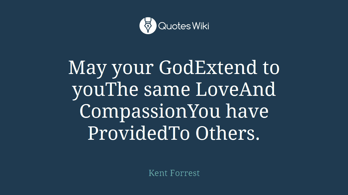 May your GodExtend to youThe same LoveAnd CompassionYou have ProvidedTo Others.