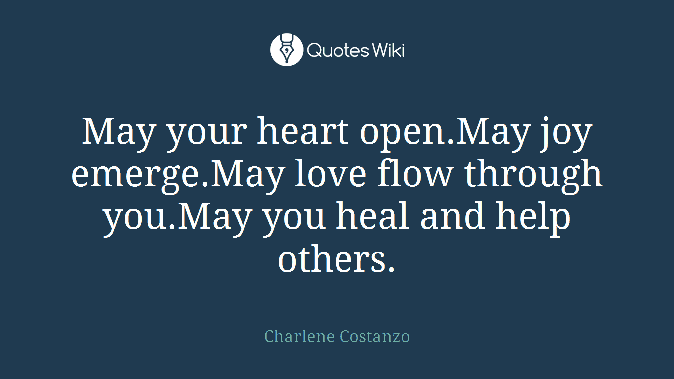 May your heart open.May joy emerge.May love flow through you.May you heal and help others.