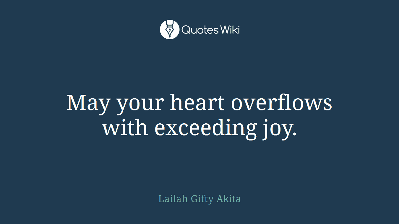 May your heart overflows with exceeding joy.