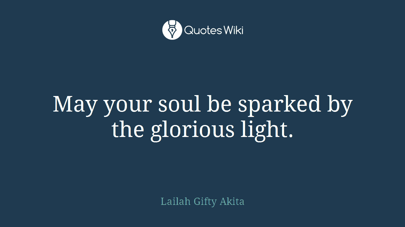 May your soul be sparked by the glorious light.