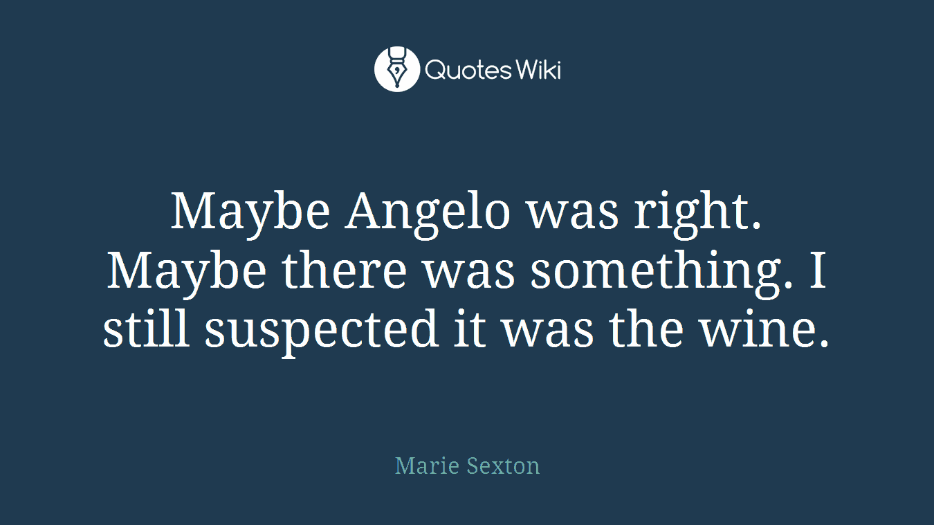 Maybe Angelo was right. Maybe there was something. I still suspected it was the wine.