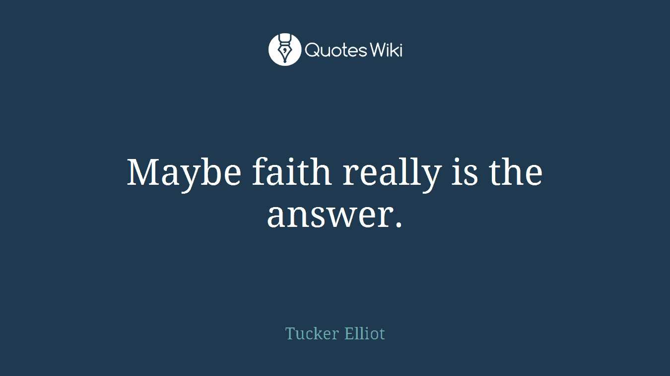 Maybe faith really is the answer.