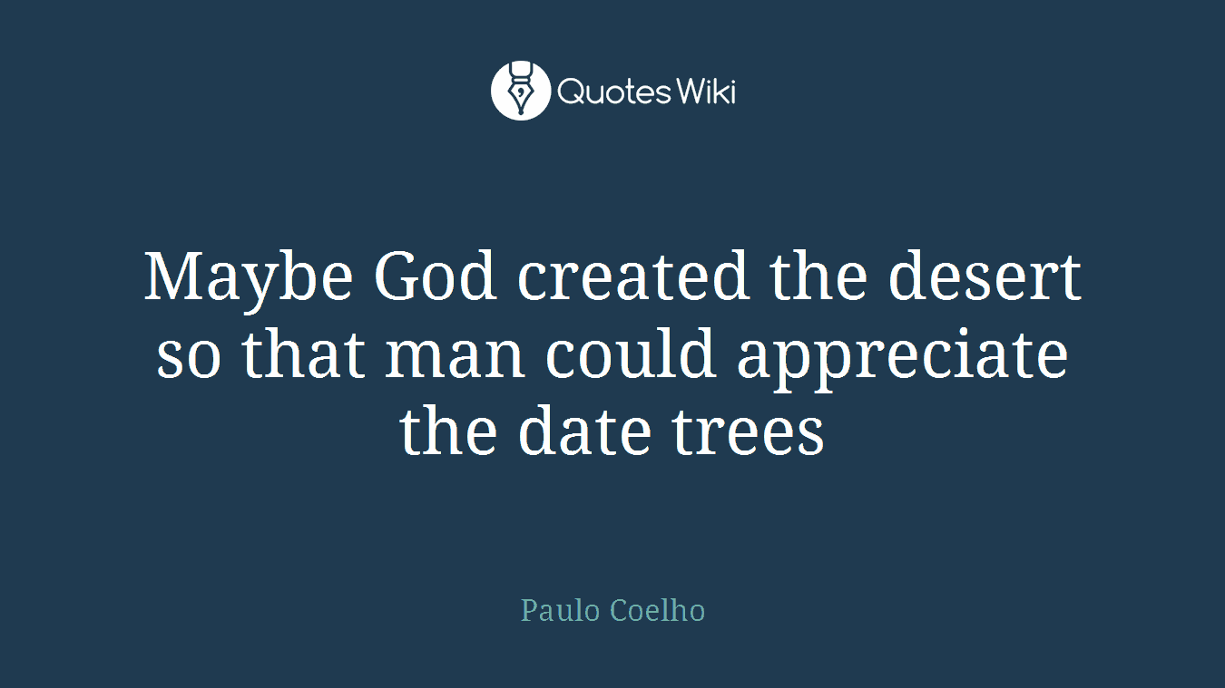 Maybe God created the desert so that man could appreciate the date trees