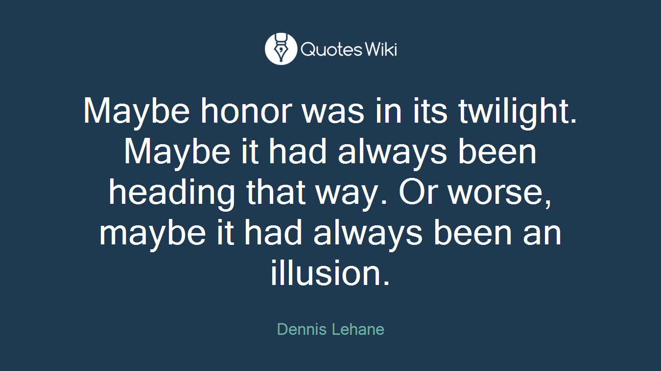 Maybe honor was in its twilight. Maybe it had always been heading that way. Or worse, maybe it had always been an illusion.