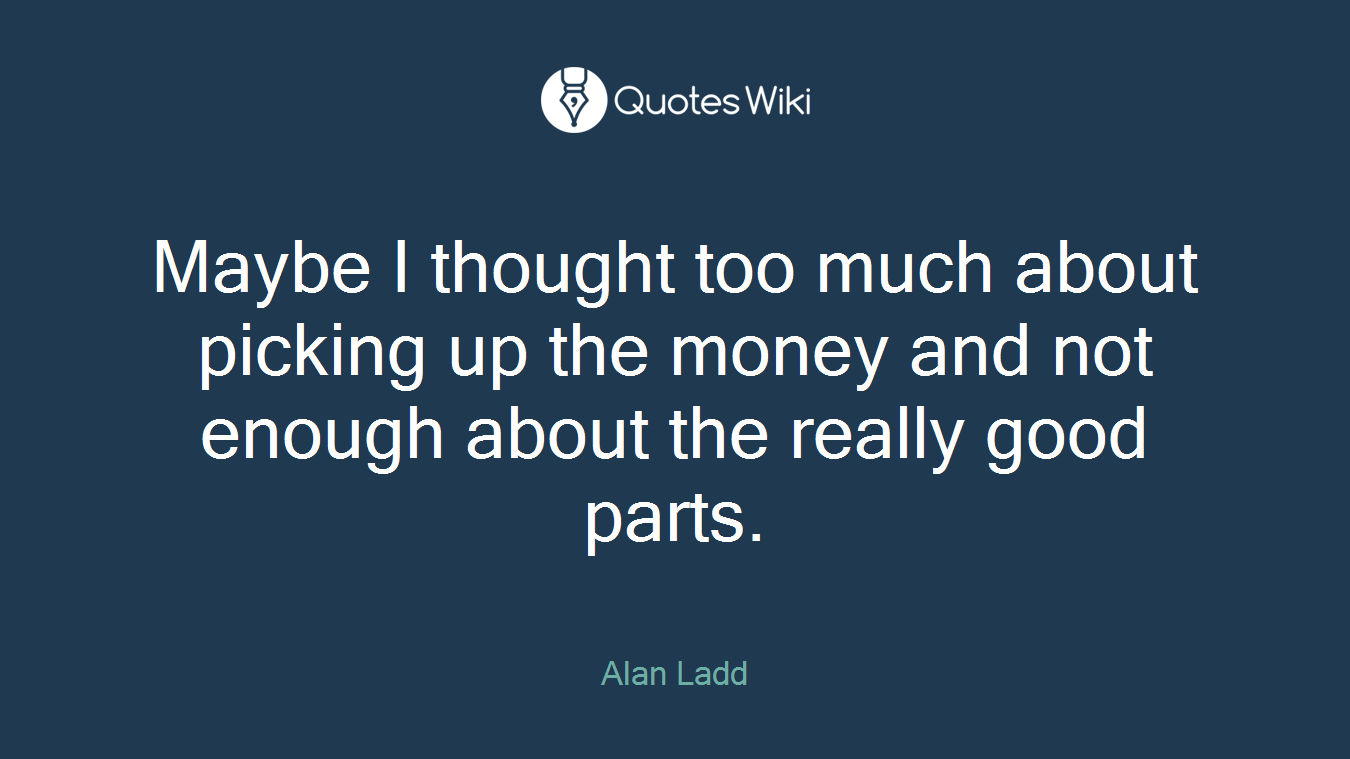 Maybe I thought too much about picking up the money and not enough about the really good parts.