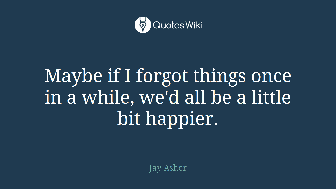Maybe if I forgot things once in a while, we'd all be a little bit happier.