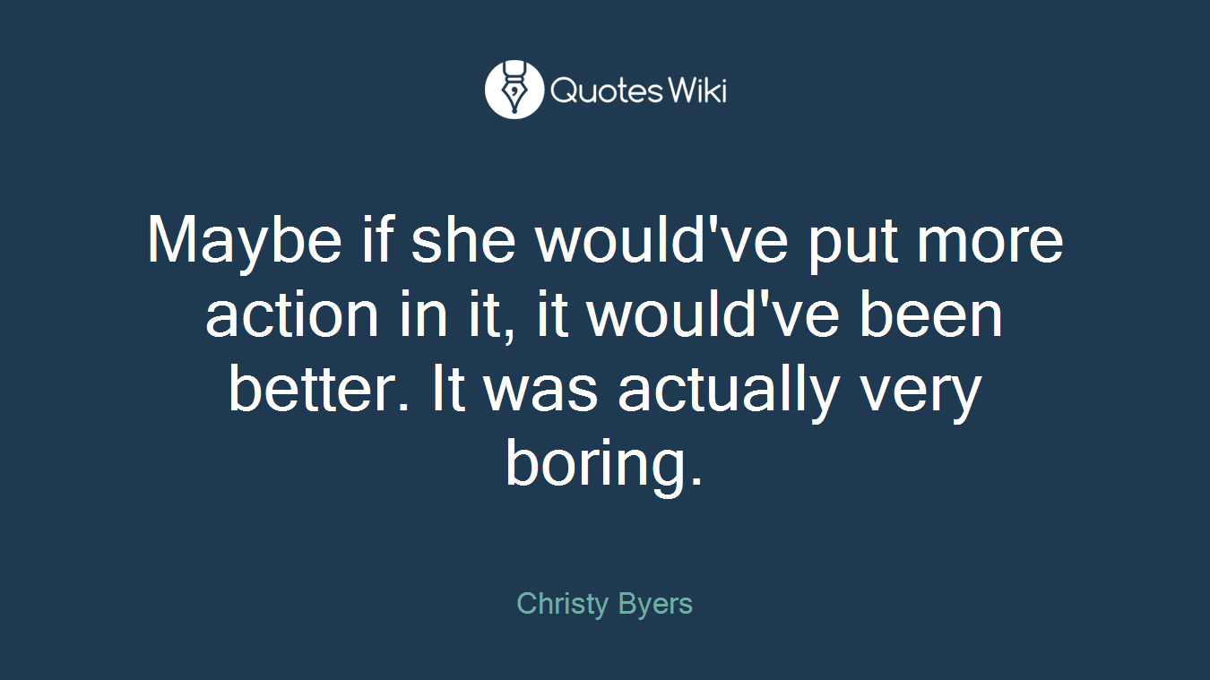 Maybe if she would've put more action in it, it would've been better. It was actually very boring.