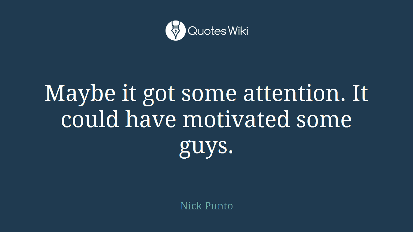 Maybe it got some attention. It could have motivated some guys.