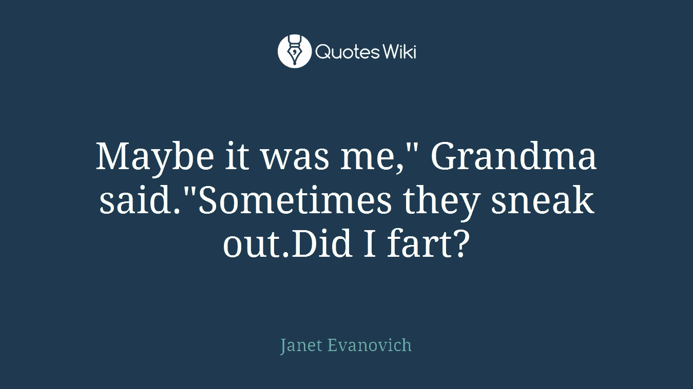 Maybe it was me," Grandma said."Sometimes they sneak out.Did I fart?