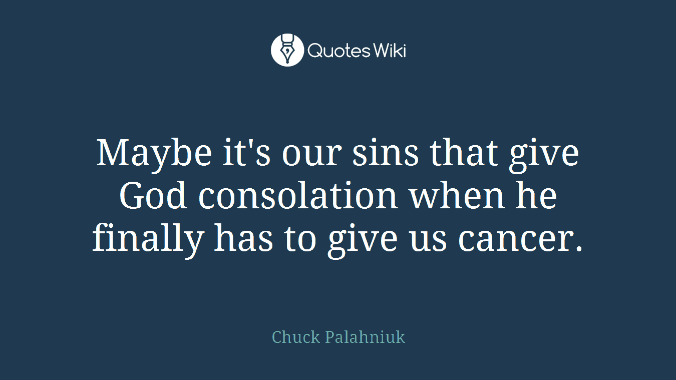 Maybe it's our sins that give God consolation when he finally has to give us cancer.