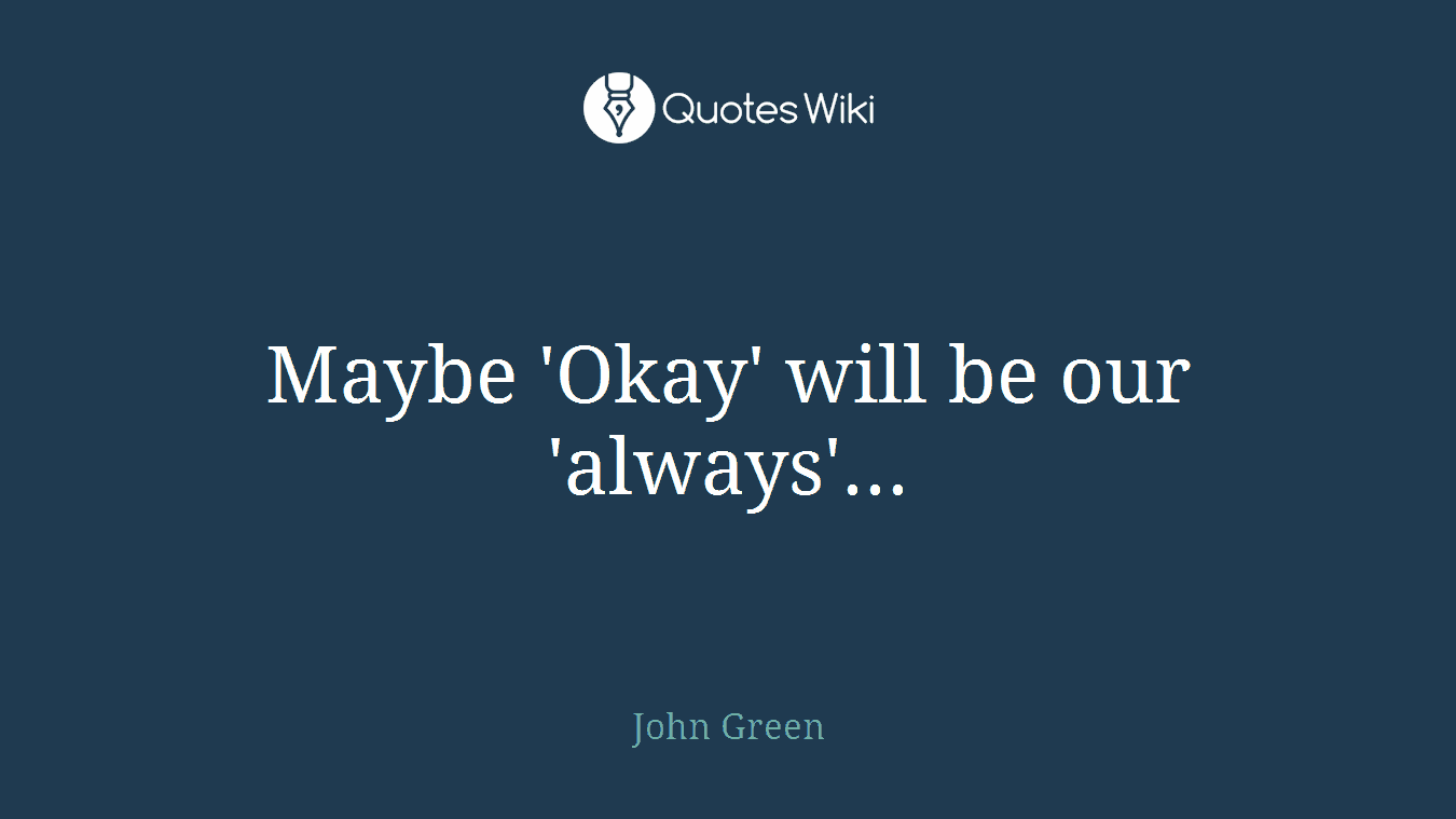 Maybe 'Okay' will be our 'always'...