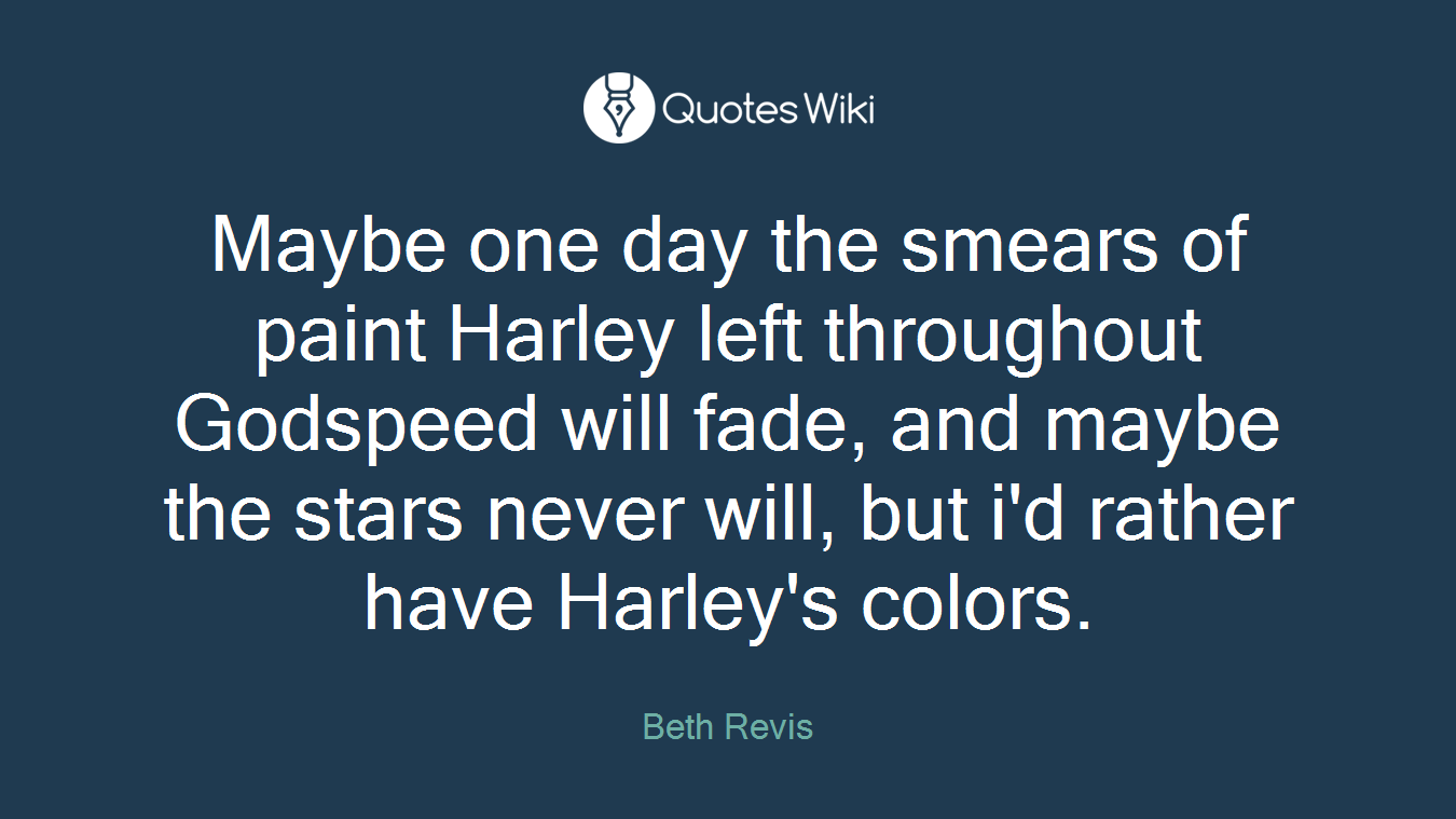Maybe one day the smears of paint Harley left throughout Godspeed will fade, and maybe the stars never will, but i'd rather have Harley's colors.
